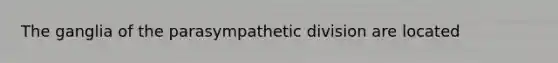 The ganglia of the parasympathetic division are located