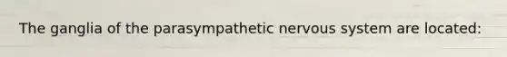 The ganglia of the parasympathetic nervous system are located: