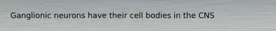 Ganglionic neurons have their cell bodies in the CNS