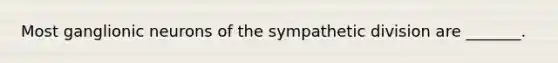 Most ganglionic neurons of the sympathetic division are _______.