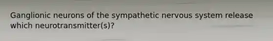 Ganglionic neurons of the sympathetic nervous system release which neurotransmitter(s)?