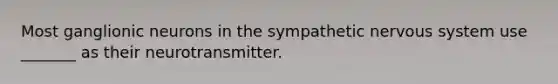 Most ganglionic neurons in the sympathetic nervous system use _______ as their neurotransmitter.