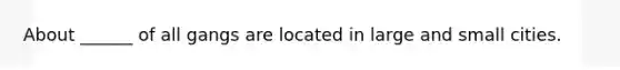 About ______ of all gangs are located in large and small cities.