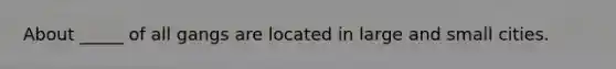 About _____ of all gangs are located in large and small cities.