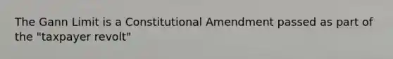 The Gann Limit is a Constitutional Amendment passed as part of the "taxpayer revolt"