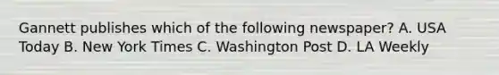 Gannett publishes which of the following newspaper? A. USA Today B. New York Times C. Washington Post D. LA Weekly