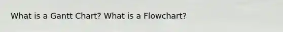 What is a Gantt Chart? What is a Flowchart?