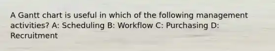 A Gantt chart is useful in which of the following management activities? A: Scheduling B: Workflow C: Purchasing D: Recruitment