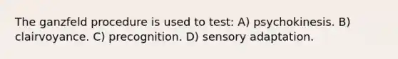 The ganzfeld procedure is used to test: A) psychokinesis. B) clairvoyance. C) precognition. D) sensory adaptation.