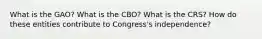 What is the GAO? What is the CBO? What is the CRS? How do these entities contribute to Congress's independence?