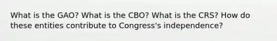 What is the GAO? What is the CBO? What is the CRS? How do these entities contribute to Congress's independence?