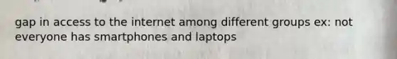 gap in access to the internet among different groups ex: not everyone has smartphones and laptops