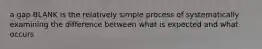 a gap BLANK is the relatively simple process of systematically examining the difference between what is expected and what occurs