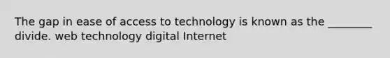 The gap in ease of access to technology is known as the ________ divide. web technology digital Internet