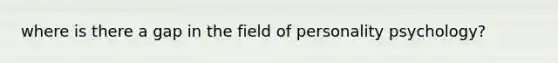 where is there a gap in the field of personality psychology?