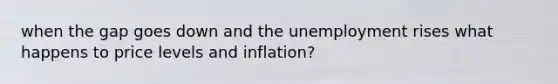 when the gap goes down and the unemployment rises what happens to price levels and inflation?