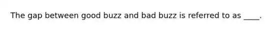 The gap between good buzz and bad buzz is referred to as ____.