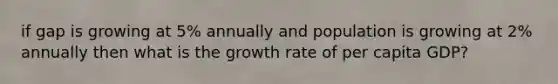 if gap is growing at 5% annually and population is growing at 2% annually then what is the growth rate of per capita GDP?