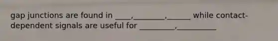 gap junctions are found in ____,________,______ while contact-dependent signals are useful for _________,__________