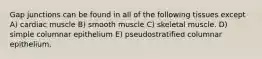 Gap junctions can be found in all of the following tissues except A) cardiac muscle B) smooth muscle C) skeletal muscle. D) simple columnar epithelium E) pseudostratified columnar epithelium.