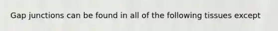 Gap junctions can be found in all of the following tissues except