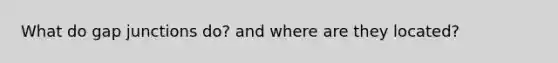 What do gap junctions do? and where are they located?