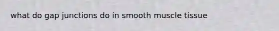 what do gap junctions do in smooth <a href='https://www.questionai.com/knowledge/kMDq0yZc0j-muscle-tissue' class='anchor-knowledge'>muscle tissue</a>