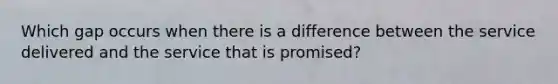 Which gap occurs when there is a difference between the service delivered and the service that is promised?