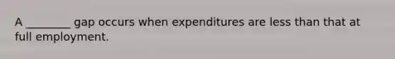 A ________ gap occurs when expenditures are less than that at full employment.