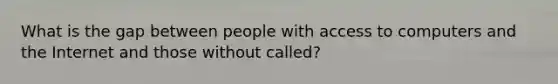 What is the gap between people with access to computers and the Internet and those without called?