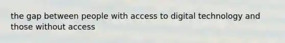 the gap between people with access to digital technology and those without access