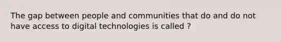 The gap between people and communities that do and do not have access to digital technologies is called ?