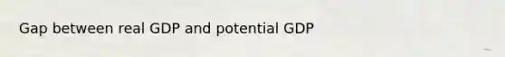 Gap between real GDP and potential GDP