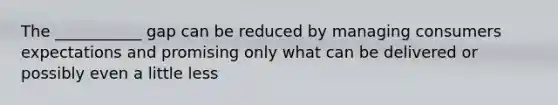 The ___________ gap can be reduced by managing consumers expectations and promising only what can be delivered or possibly even a little less