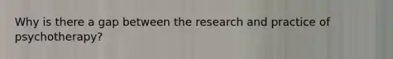 Why is there a gap between the research and practice of psychotherapy?