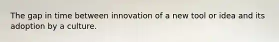 The gap in time between innovation of a new tool or idea and its adoption by a culture.