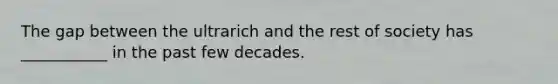 The gap between the ultrarich and the rest of society has ___________ in the past few decades.