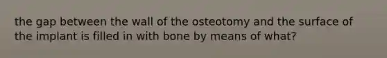 the gap between the wall of the osteotomy and the surface of the implant is filled in with bone by means of what?