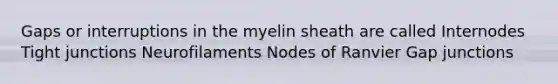 Gaps or interruptions in the myelin sheath are called Internodes Tight junctions Neurofilaments Nodes of Ranvier Gap junctions