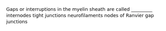 Gaps or interruptions in the myelin sheath are called _________ internodes tight junctions neurofilaments nodes of Ranvier gap junctions