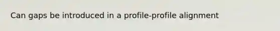 Can gaps be introduced in a profile-profile alignment