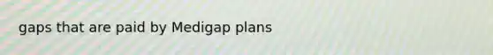 gaps that are paid by Medigap plans