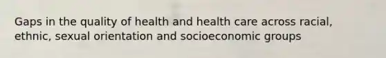 Gaps in the quality of health and health care across racial, ethnic, sexual orientation and socioeconomic groups