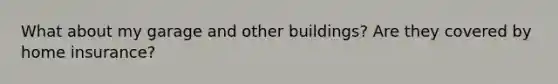 What about my garage and other buildings? Are they covered by home insurance?