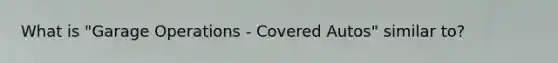 What is "Garage Operations - Covered Autos" similar to?