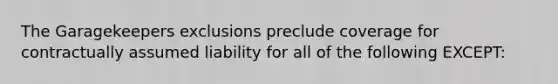 The Garagekeepers exclusions preclude coverage for contractually assumed liability for all of the following EXCEPT: