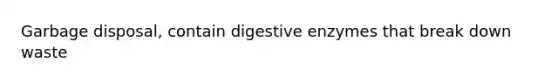 Garbage disposal, contain digestive enzymes that break down waste