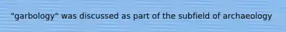 "garbology" was discussed as part of the subfield of archaeology