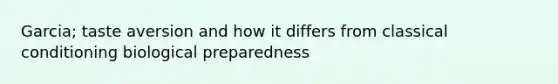 Garcia; taste aversion and how it differs from classical conditioning biological preparedness