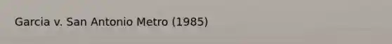 Garcia v. San Antonio Metro (1985)